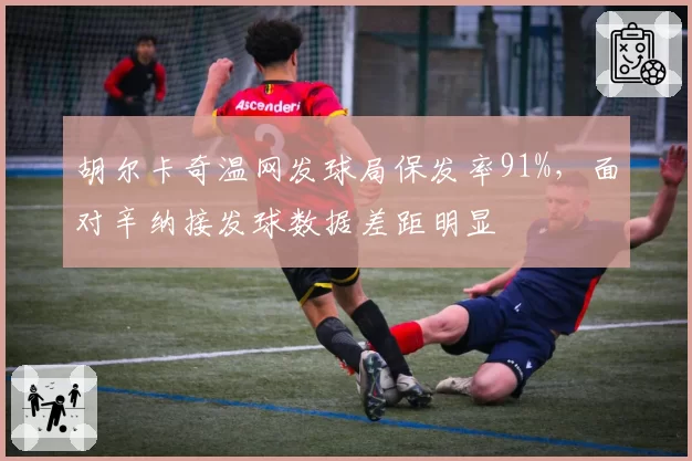 胡尔卡奇温网发球局保发率91%，面对辛纳接发球数据差距明显