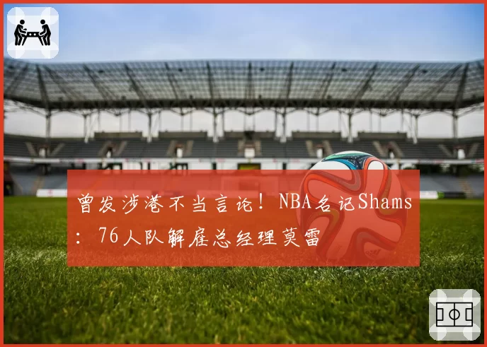 曾发涉港不当言论！NBA名记Shams：76人队解雇总经理莫雷