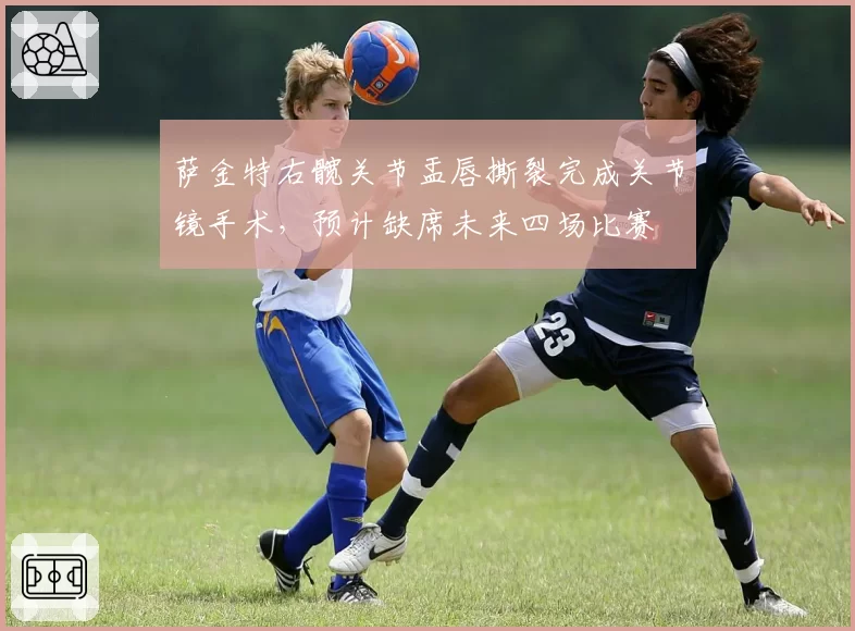 萨金特右髋关节盂唇撕裂完成关节镜手术，预计缺席未来四场比赛