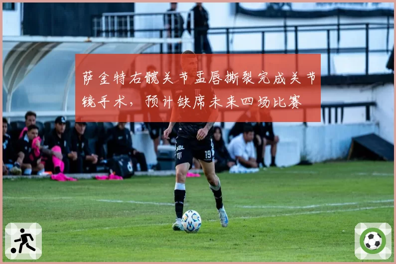 萨金特右髋关节盂唇撕裂完成关节镜手术，预计缺席未来四场比赛