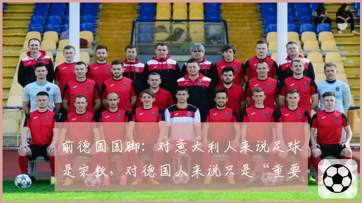 前德国国脚：对意大利人来说足球是宗教，对德国人来说只是“重要”