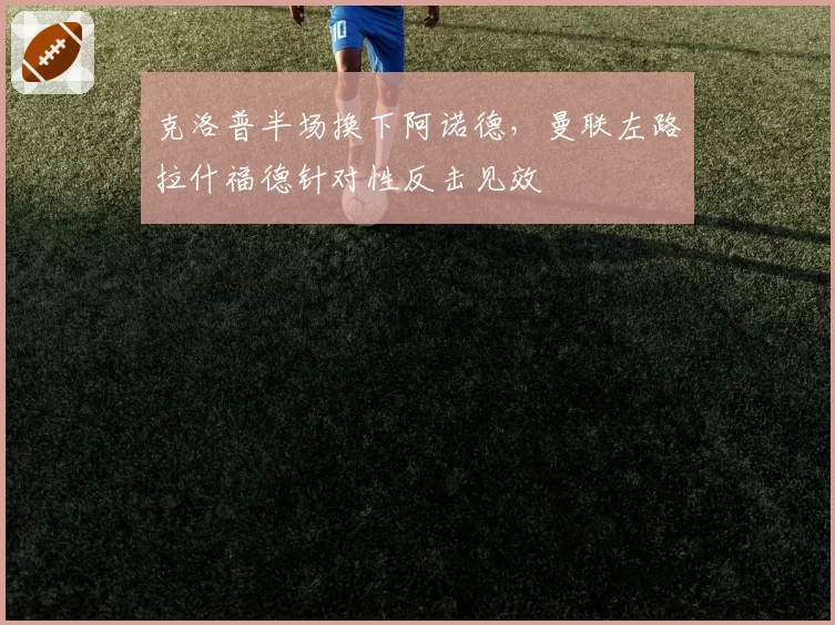 克洛普半场换下阿诺德，曼联左路拉什福德针对性反击见效