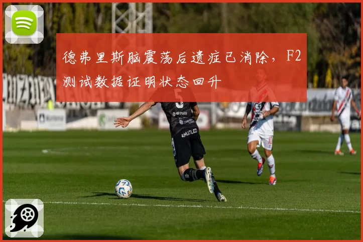 德弗里斯脑震荡后遗症已消除，F2测试数据证明状态回升