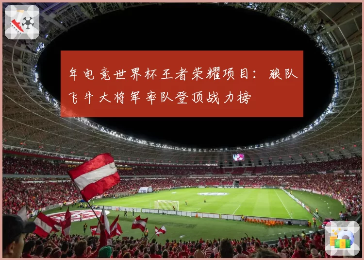 年电竞世界杯王者荣耀项目:狼队飞牛大将军率队登顶战力榜