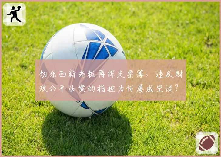 切尔西新老板再挥支票簿，违反财政公平法案的指控为何屡成空谈？