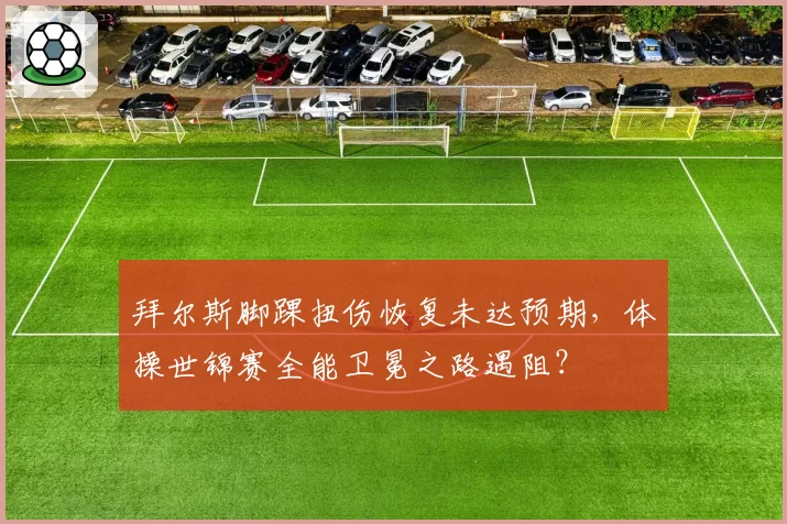 拜尔斯脚踝扭伤恢复未达预期,体操世锦赛全能卫冕之路遇阻?
