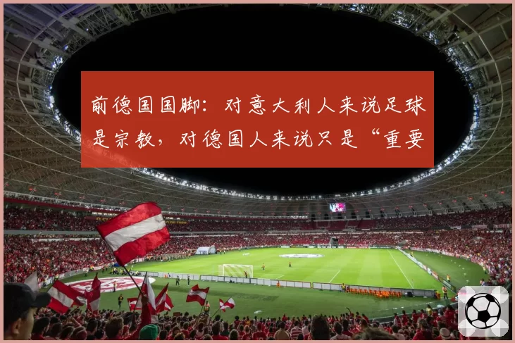 前德国国脚：对意大利人来说足球是宗教，对德国人来说只是“重要”