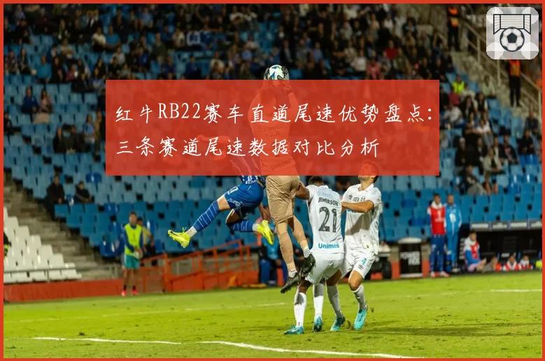 红牛RB22赛车直道尾速优势盘点：三条赛道尾速数据对比分析