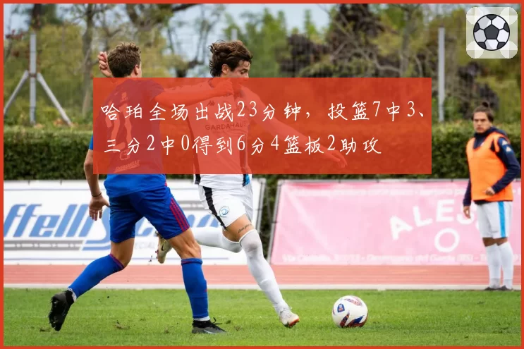 哈珀全场出战23分钟，投篮7中3、三分2中0得到6分4篮板2助攻