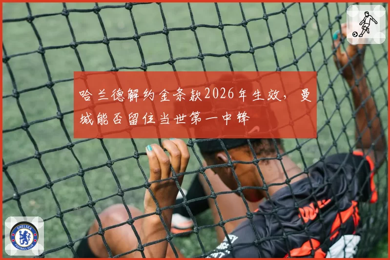 哈兰德解约金条款2026年生效，曼城能否留住当世第一中锋