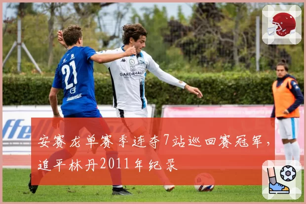 安赛龙单赛季连夺7站巡回赛冠军，追平林丹2011年纪录