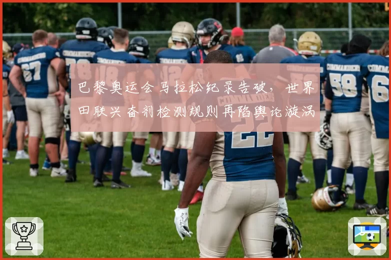巴黎奥运会马拉松纪录告破,世界田联兴奋剂检测规则再陷舆论漩涡