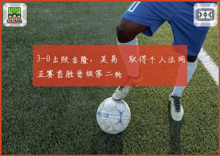 3-0击败吉隆，吴易昺取得个人法网正赛首胜晋级第二轮