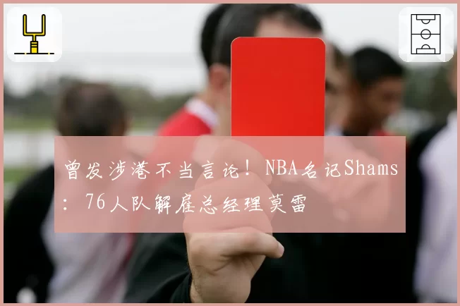 曾发涉港不当言论！NBA名记Shams：76人队解雇总经理莫雷