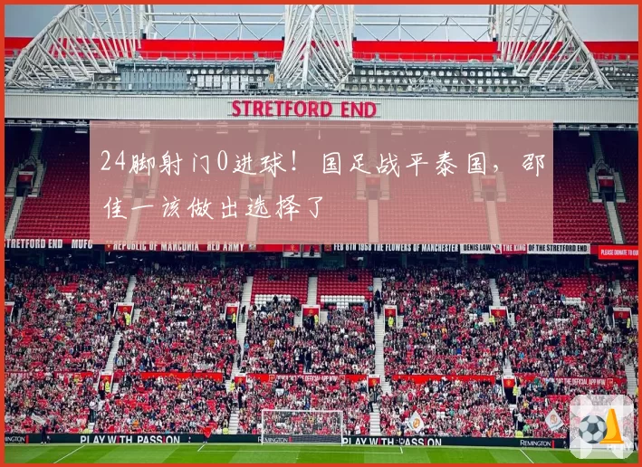 24脚射门0进球！国足战平泰国，邵佳一该做出选择了