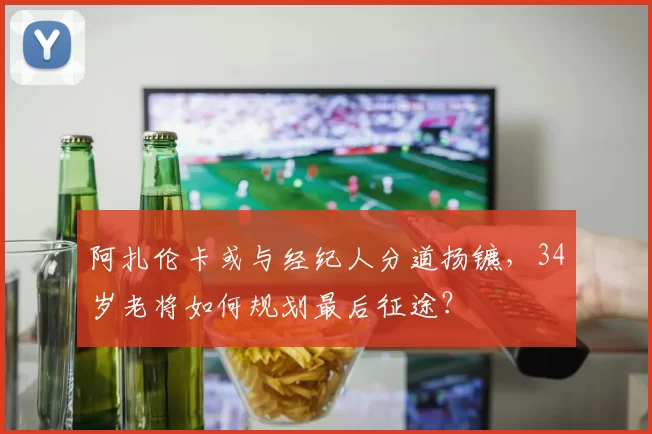 阿扎伦卡或与经纪人分道扬镳,34岁老将如何规划最后征途?